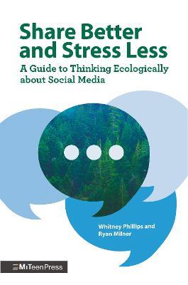 Share Better and Stress Less: A Guide to Thinking Ecologically about Social Media - Whitney Phillips
