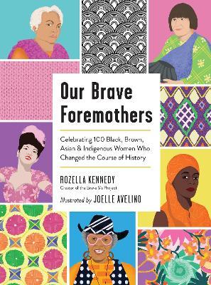 Our Brave Foremothers: Celebrating 100 Black, Brown, Asian, and Indigenous Women Who Changed the Course of History - Rozella Kennedy