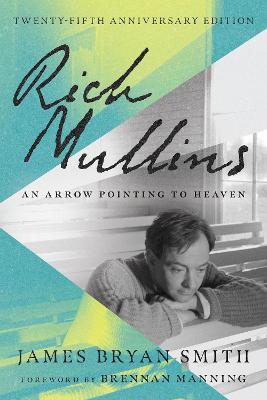 Rich Mullins: An Arrow Pointing to Heaven - James Bryan Smith