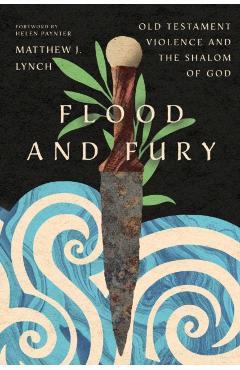 Flood and Fury: Old Testament Violence and the Shalom of God - Matthew J. Lynch