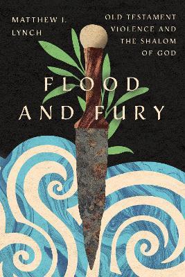 Flood and Fury: Old Testament Violence and the Shalom of God - Matthew J. Lynch