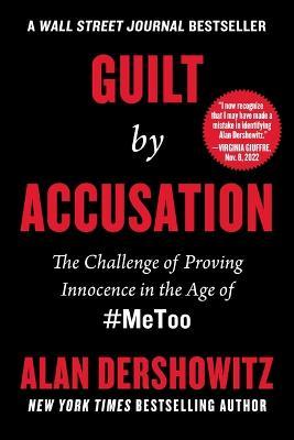 Guilt by Accusation: The Challenge of Proving Innocence in the Age of #Metoo - Alan Dershowitz