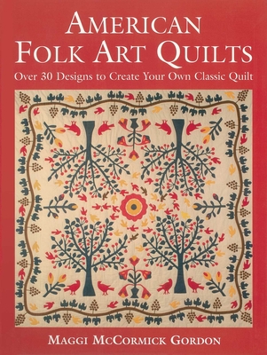 American Folk Art Quilts: Over 30 Designs to Create Your Own Classic Quilt - Maggic Mccormick Gordon