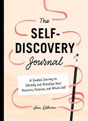Your Self-Discovery Journal: A Guided Journey to Identify and Actualize Your Passions, Purpose, and Whole Self - Sara Katherine