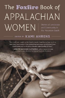 The Foxfire Book of Appalachian Women: Stories of Landscape and Community in the Mountain South - Kami Ahrens