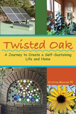 Twisted Oak: A Journey to Create a Self-Sustaining Life and Home - Kristina Munroe Pe