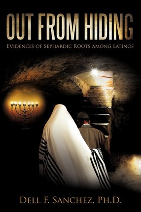 Out From Hiding: Evidences of Sephardic Roots among Latinos - Dell F. Sanchez