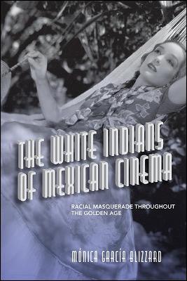 The White Indians of Mexican Cinema: Racial Masquerade Throughout the Golden Age - M�nica Garc�a Blizzard
