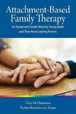 Attachment-Based Family Therapy for Sexual and Gender Minority Young Adults and Their Nonaccepting Parents - Gary M. Diamond