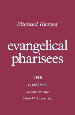 Coperta cărții 'Evangelical Pharisees: The Gospel as Cure for the Church's Hypocrisy - Michael Reeves'