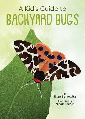 A Kid's Guide to Backyard Bugs - Eliza Berkowitz
