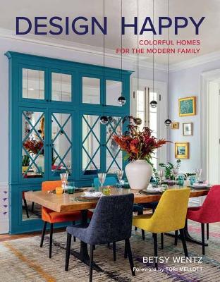 Design Happy: Colorful Homes for the Modern Family - Betsy Wentz