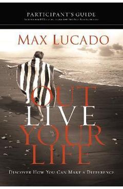 Poza produsului Outlive Your Life Bible Study Participant's Guide: Discover How You Can Make a Difference - Max Lucado