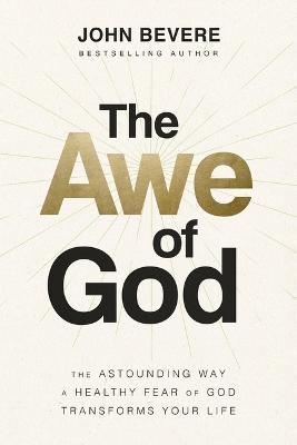 The Awe of God: The Astounding Way a Healthy Fear of God Transforms Your Life - John Bevere