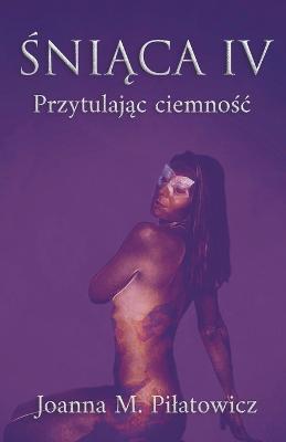 Śniąca IV - Przytulając ciemnośc - Joanna M. Pilatowicz