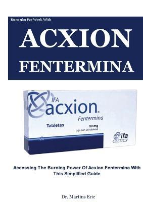 Burn 3kg Per Week With ACXION FENTERMINA: Accessing The Burning Power of Acxion Fentermina with This Simplified Guide - Martins Eric