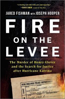 Fire on the Levee: The Murder of Henry Glover and the Search for Justice After Hurricane Katrina - Jared Fishman