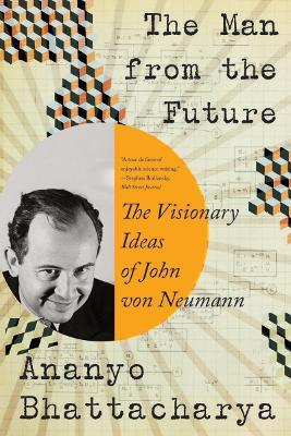 The Man from the Future: The Visionary Ideas of John Von Neumann - Ananyo Bhattacharya