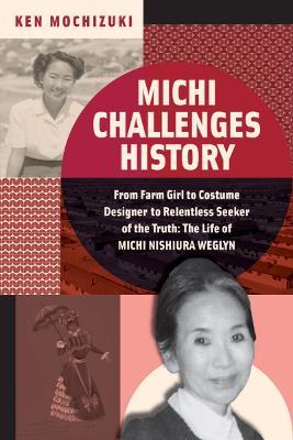 Michi Challenges History: From Farm Girl to Costume Designer to Relentless Seeker of the Truth: The Life of Michi Nishiura Weglyn - Ken Mochizuki