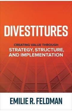 Coperta cărții 'Divestitures: Creating Value Through Strategy, Structure, and Implementation - Emilie Feldman'