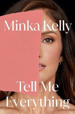 Tell Me Everything: A Memoir - Minka Kelly