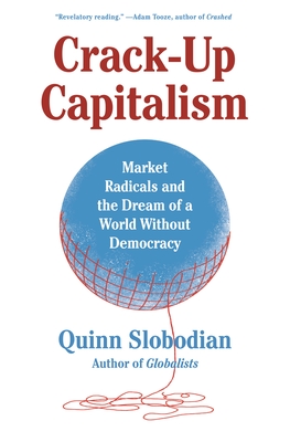 Crack-Up Capitalism: Market Radicals and the Dream of a World Without Democracy - Quinn Slobodian