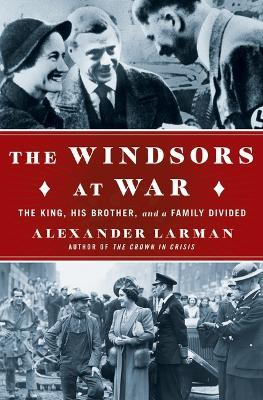 The Windsors at War: The King, His Brother, and a Family Divided - Alexander Larman