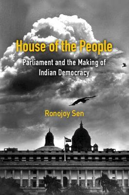 House of the People: Parliament and the Making of Indian Democracy - Ronojoy Sen
