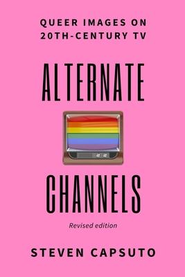 Alternate Channels: Queer Images on 20th-Century TV (revised edition) - Steven Capsuto