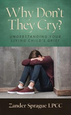 Why Don't They Cry?: Understanding Your Living Child's Grief - Zander Sprague