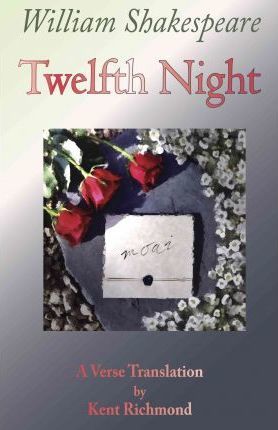 Twelfth Night: A Verse Translation - Kent Richmond