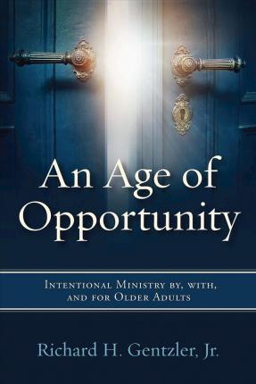 An Age of Opportunity: Intentional Ministry by, with, and for Older Adults - Richard H. Gentzler