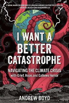 I Want a Better Catastrophe: Navigating the Climate Crisis with Grief, Hope, and Gallows Humor - Andrew Boyd
