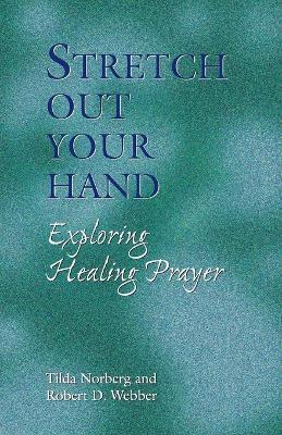 Stretch Out Your Hand: Exploring Healing Prayer - Tilda Norberg