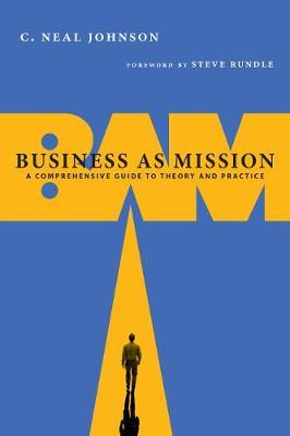 Business as Mission: A Comprehensive Guide to Theory and Practice - C. Neal Johnson