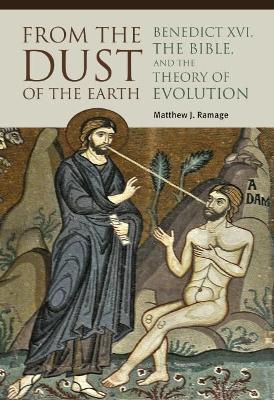 From the Dust of the Earth: Benedict XVI, the Bible, and the Theory of Evolution - Matthew J. Ramage