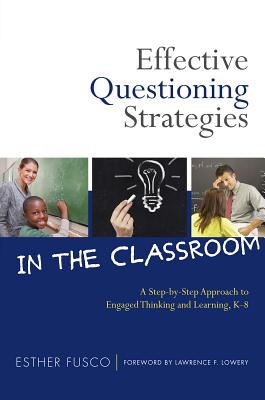 Effective Questioning Strategies in the Classroom: A Step-By-Step Approach to Engaged Thinking and Learning, K-8 - Esther Fusco