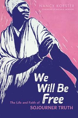 We Will Be Free: The Life and Faith of Sojourner Truth - Nancy Koester
