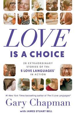 Love Is a Choice: 28 Extraordinary Stories of the 5 Love Languages(r) in Action - Gary Chapman
