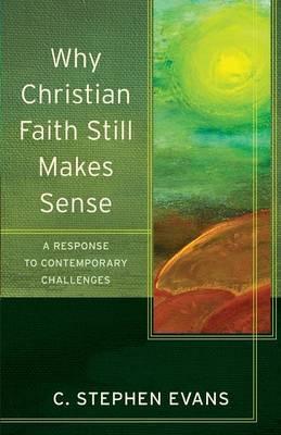 Why Christian Faith Still Makes Sense: A Response to Contemporary Challenges - C. Stephen Evans