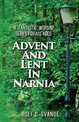 Advent and Lent in Narnia - Rolf D. Svanoe