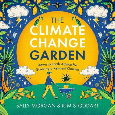 The Climate Change Garden, Updated Edition: Down to Earth Advice for Growing a Resilient Garden - Sally Morgan