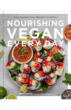 Poza produsului Nourishing Vegan Every Day: Simple, Plant-Based Recipes Filled with Color and Flavor - Amy Lanza
