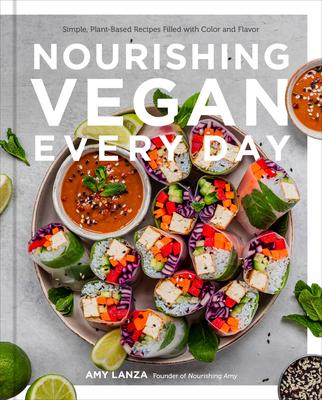 Nourishing Vegan Every Day: Simple, Plant-Based Recipes Filled with Color and Flavor - Amy Lanza