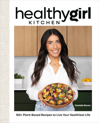 Healthygirl Kitchen: 100+ Plant-Based Recipes to Live Your Healthiest Life - Danielle Brown