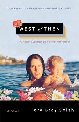 West of Then: A Mother, a Daughter, and a Journey Past Paradise - Tara Bray Smith
