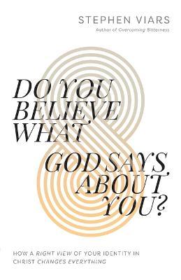 Do You Believe What God Says about You?: How a Right View of Your Identity in Christ Changes Everything - Stephen Viars