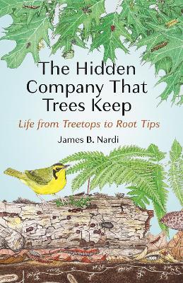 The Hidden Company That Trees Keep: Life from Treetops to Root Tips - James B. Nardi