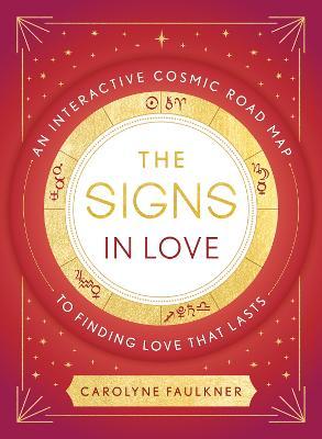 The Signs in Love: An Interactive Cosmic Road Map to Finding Love That Lasts - Carolyne Faulkner