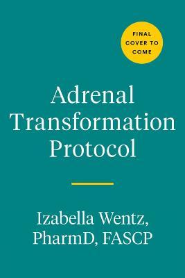 Adrenal Transformation Protocol: A 4-Week Plan to Release Stress Symptoms and Go from Surviving to Thriving - Izabella Wentz